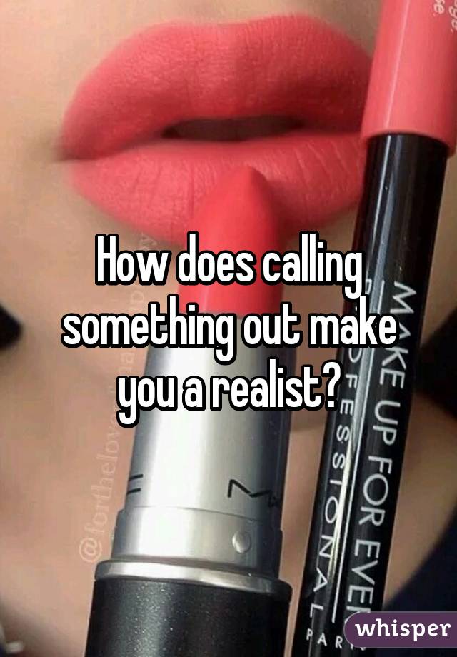 How does calling something out make you a realist?