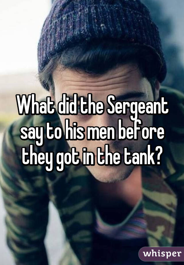 What did the Sergeant say to his men before they got in the tank?