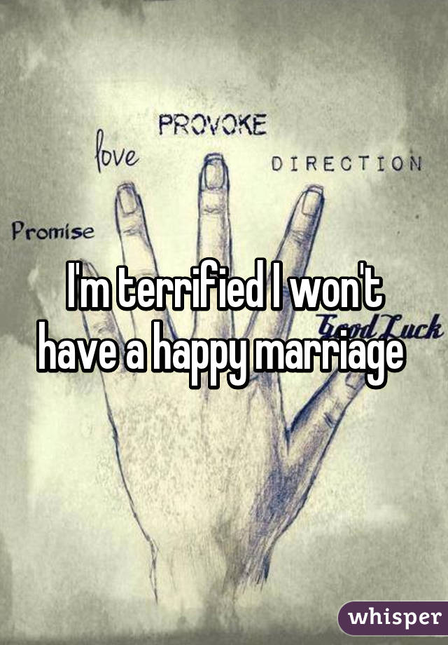 I'm terrified I won't have a happy marriage 