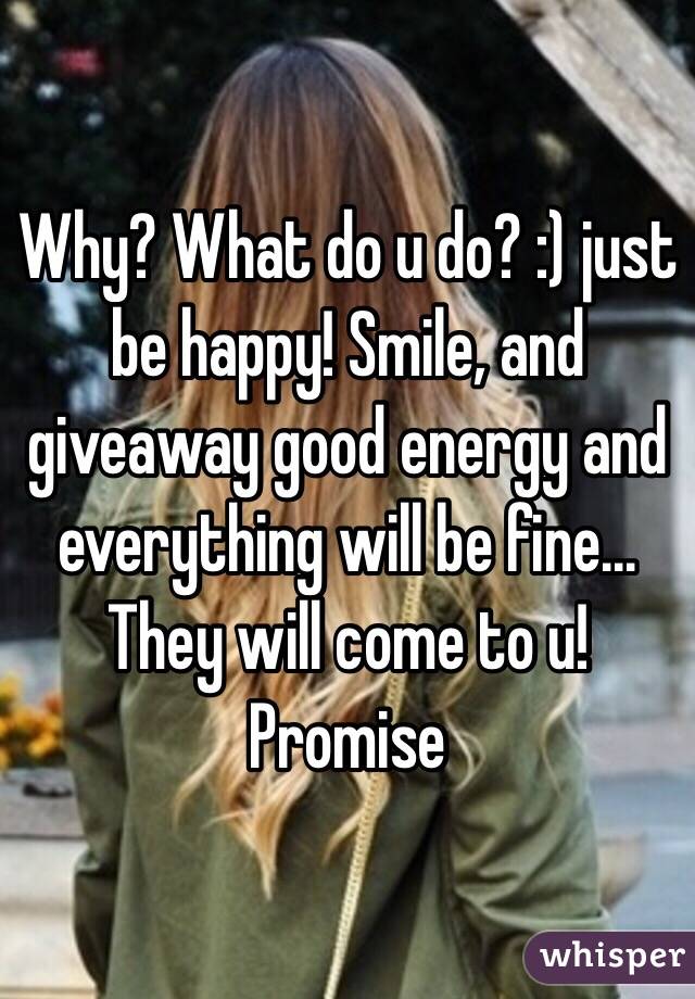 Why? What do u do? :) just be happy! Smile, and giveaway good energy and everything will be fine... They will come to u! Promise