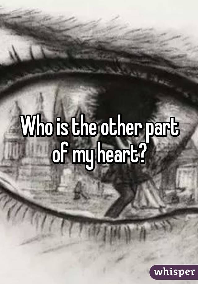 Who is the other part of my heart?