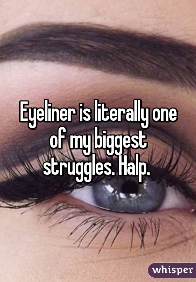 Eyeliner is literally one of my biggest struggles. Halp. 
