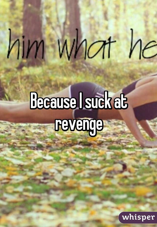 Because I suck at revenge