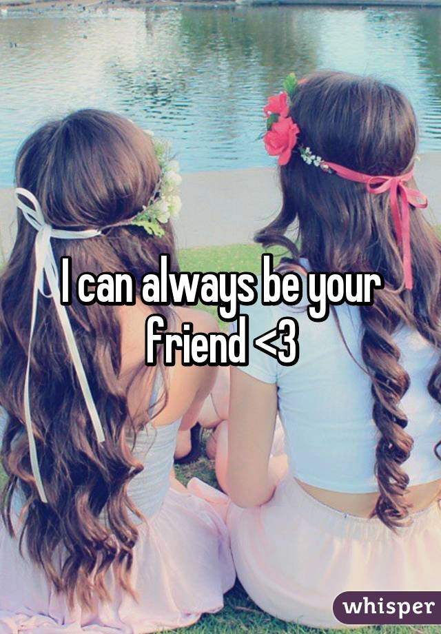 I can always be your friend <3