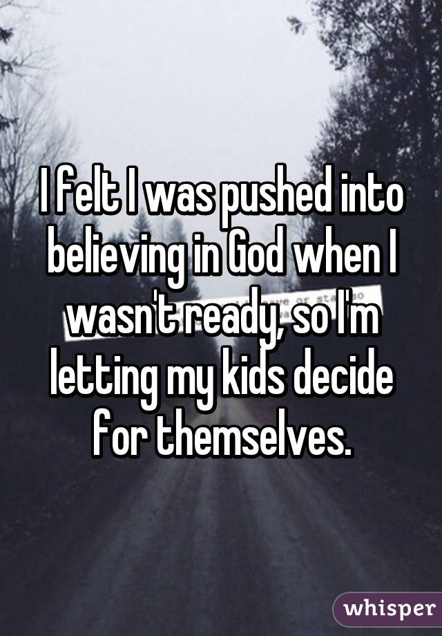 I felt I was pushed into believing in God when I wasn't ready, so I'm letting my kids decide for themselves.