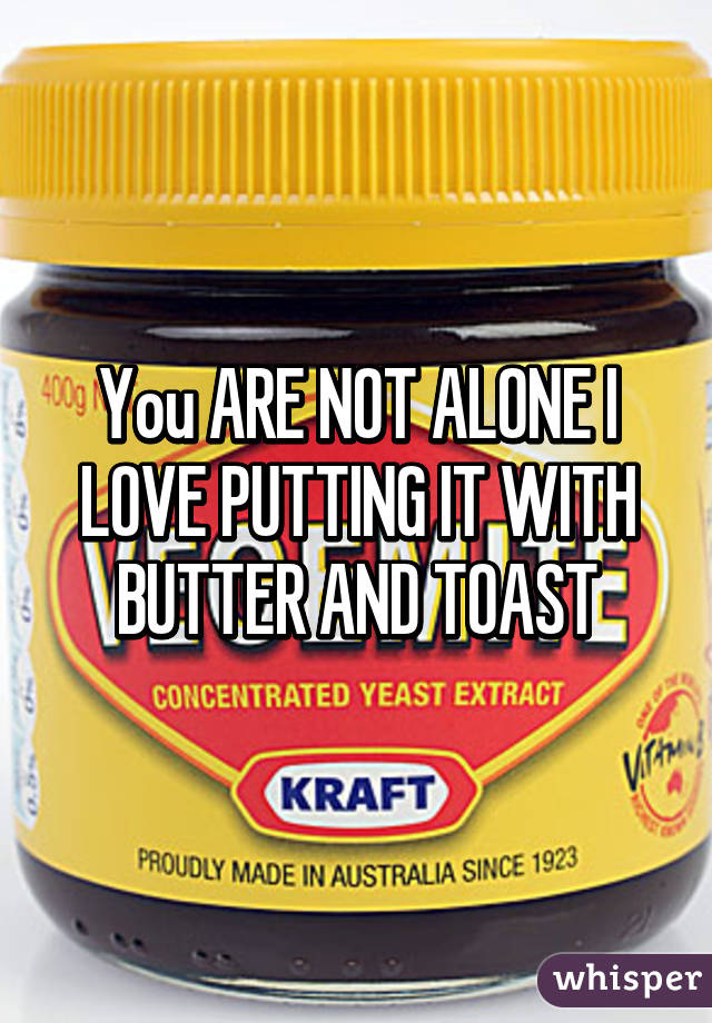 You ARE NOT ALONE I LOVE PUTTING IT WITH BUTTER AND TOAST