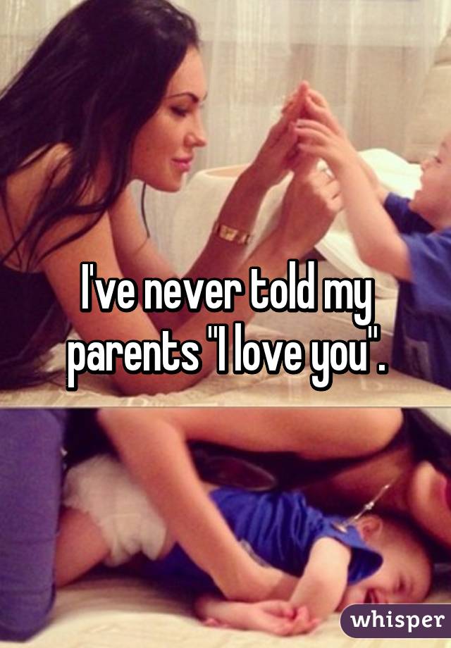 I've never told my parents "I love you".