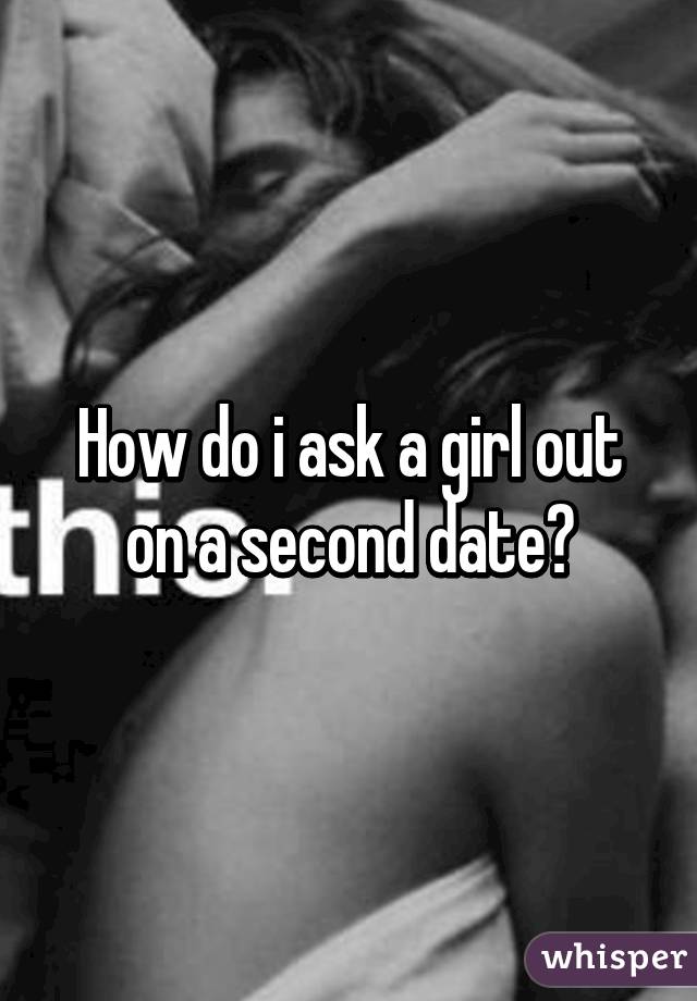 How do i ask a girl out on a second date?