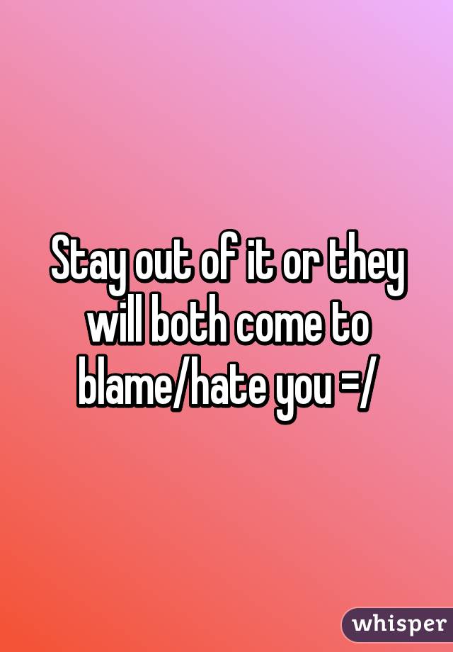 Stay out of it or they will both come to blame/hate you =/