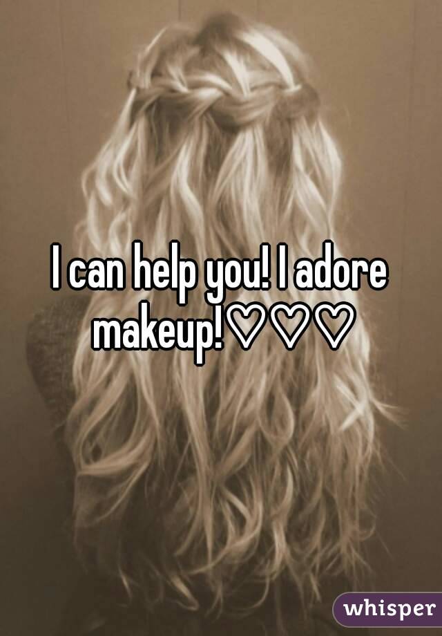 I can help you! I adore makeup!♡♡♡