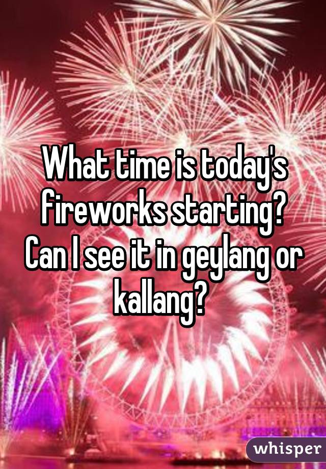 What time is today's fireworks starting? Can I see it in geylang or kallang? 