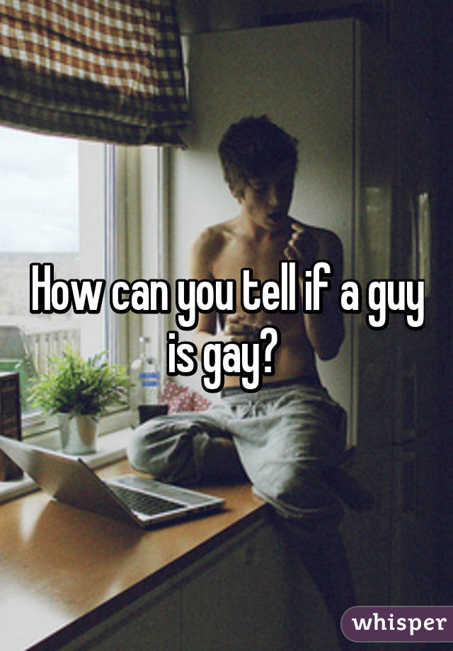 How can you tell if a guy is gay? 