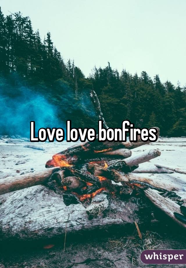 Love love bonfires