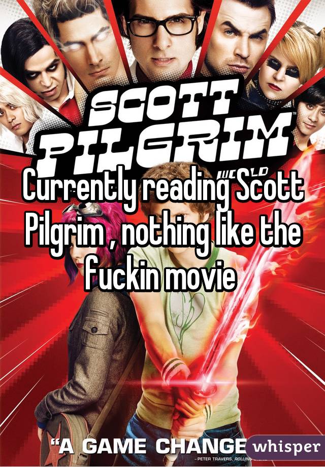 Currently reading Scott Pilgrim , nothing like the fuckin movie 