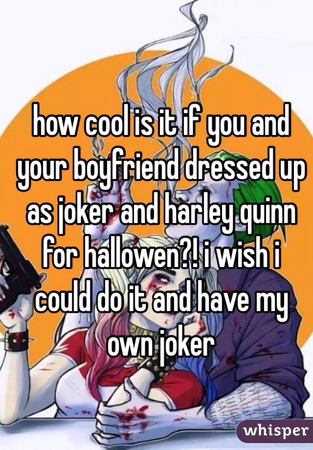 how cool is it if you and your boyfriend dressed up as joker and harley quinn for hallowen?! i wish i could do it and have my own joker 