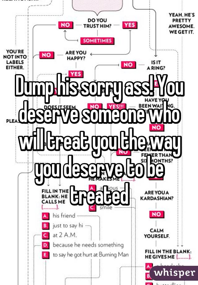 Dump his sorry ass! You deserve someone who will treat you the way you deserve to be treated