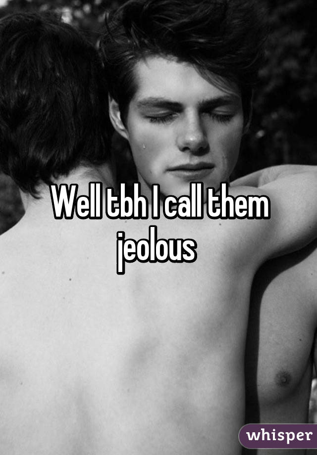 Well tbh I call them jeolous 