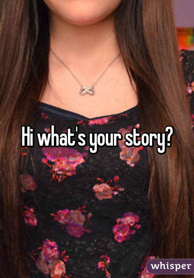 Hi what's your story?