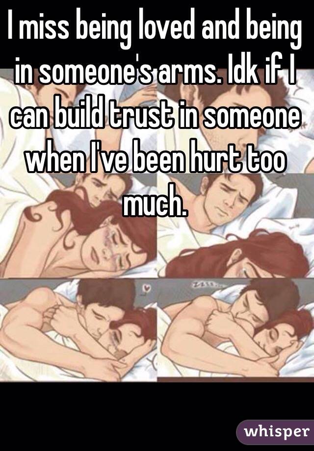 I miss being loved and being in someone's arms. Idk if I can build trust in someone when I've been hurt too much.