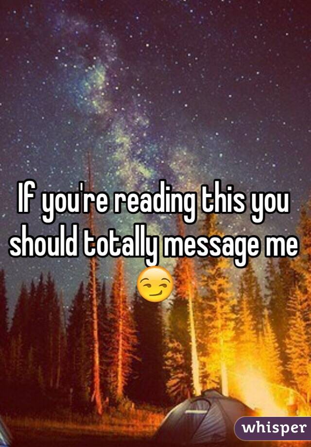 If you're reading this you should totally message me 😏