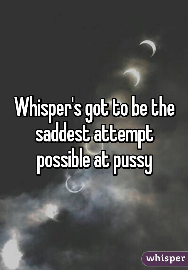 Whisper's got to be the saddest attempt possible at pussy