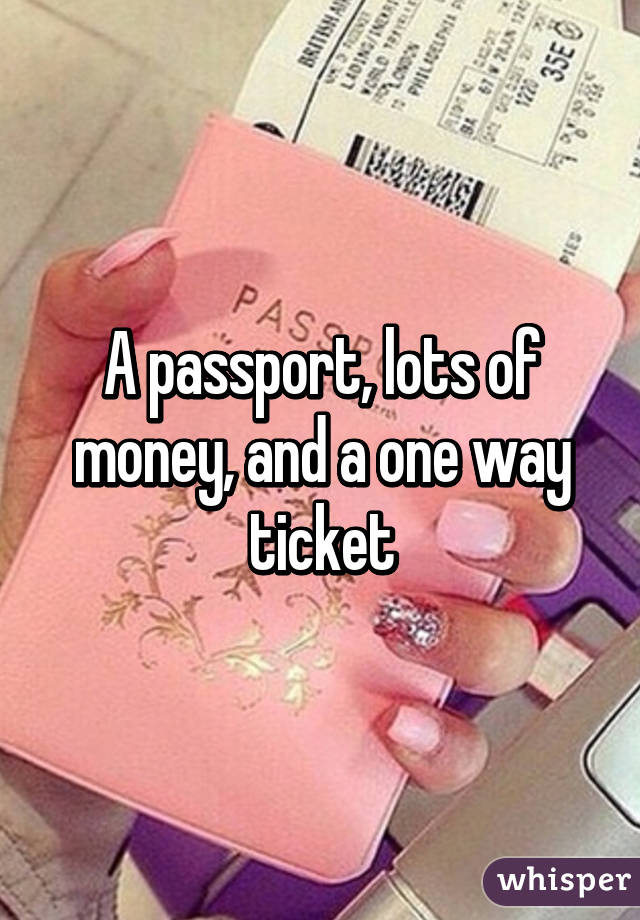 A passport, lots of money, and a one way ticket