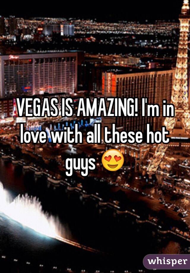 VEGAS IS AMAZING! I'm in love with all these hot guys 😍