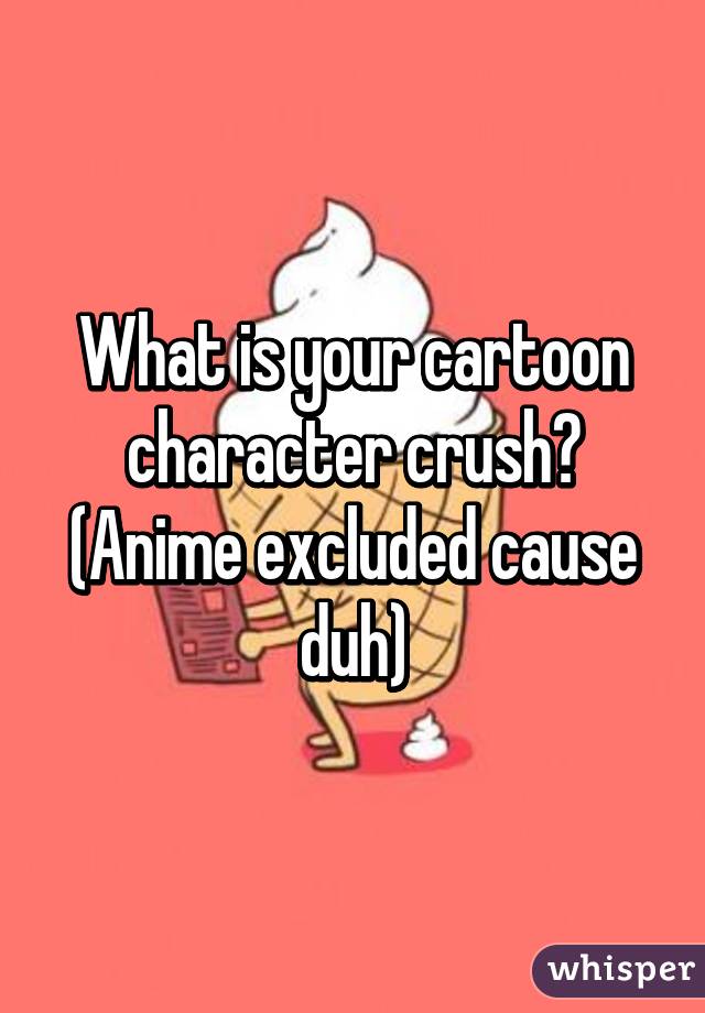 What is your cartoon character crush? (Anime excluded cause duh)