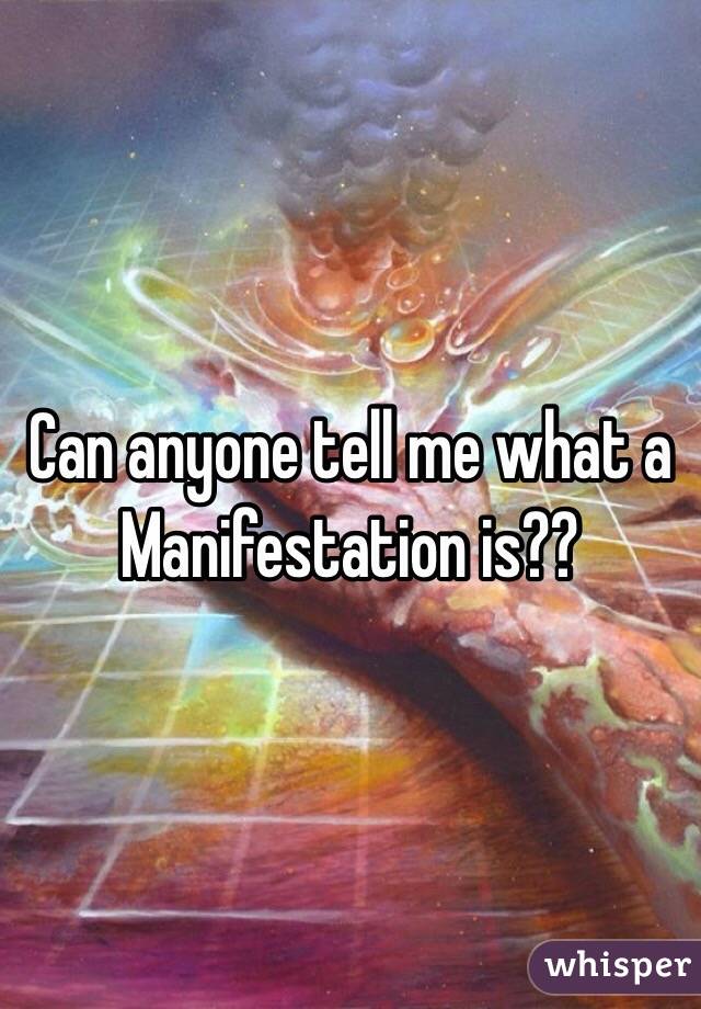 Can anyone tell me what a Manifestation is??