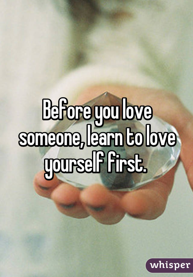 Before you love someone, learn to love yourself first. 