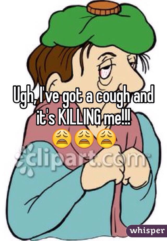 Ugh, I've got a cough and it's KILLING me!!!
😩😩😩