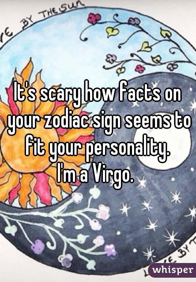 It's scary how facts on your zodiac sign seems to fit your personality. 
I'm a Virgo. 