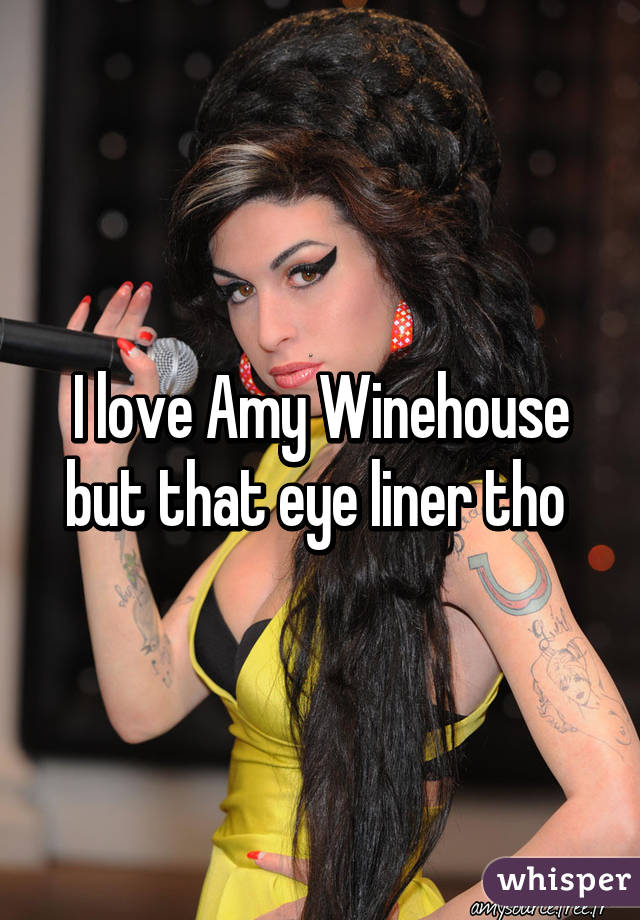 I love Amy Winehouse but that eye liner tho 
