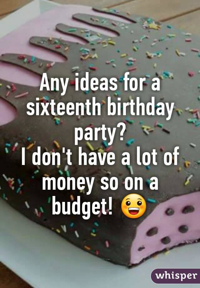 Any ideas for a sixteenth birthday party?
I don't have a lot of money so on a budget! 😀