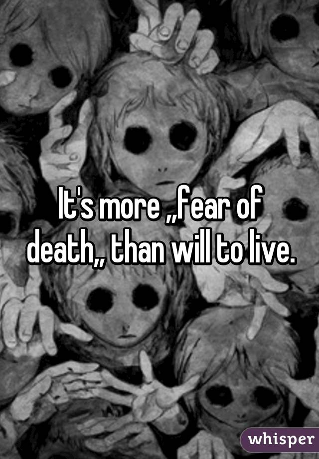 It's more ,,fear of death,, than will to live.