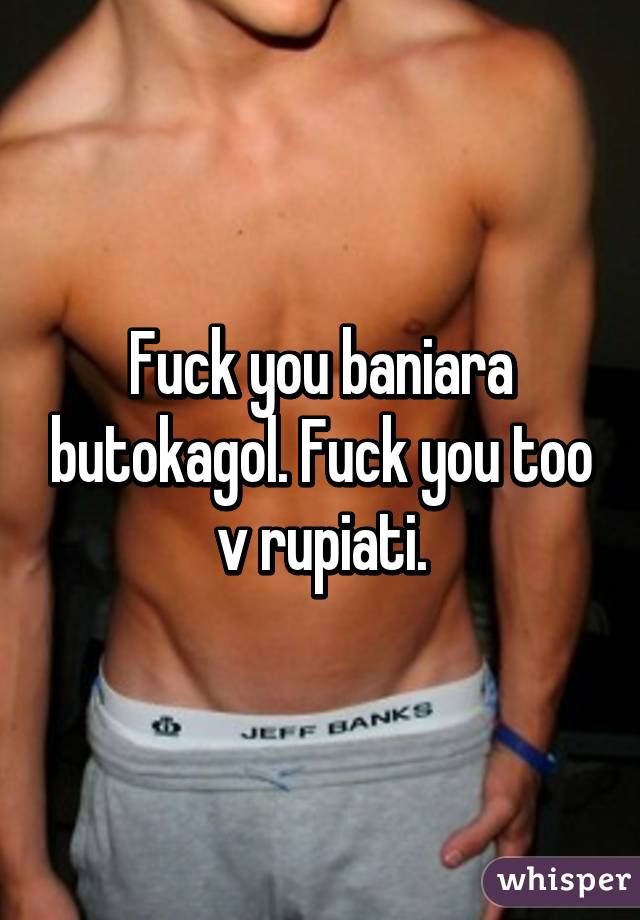 Fuck you baniara butokagol. Fuck you too v rupiati.