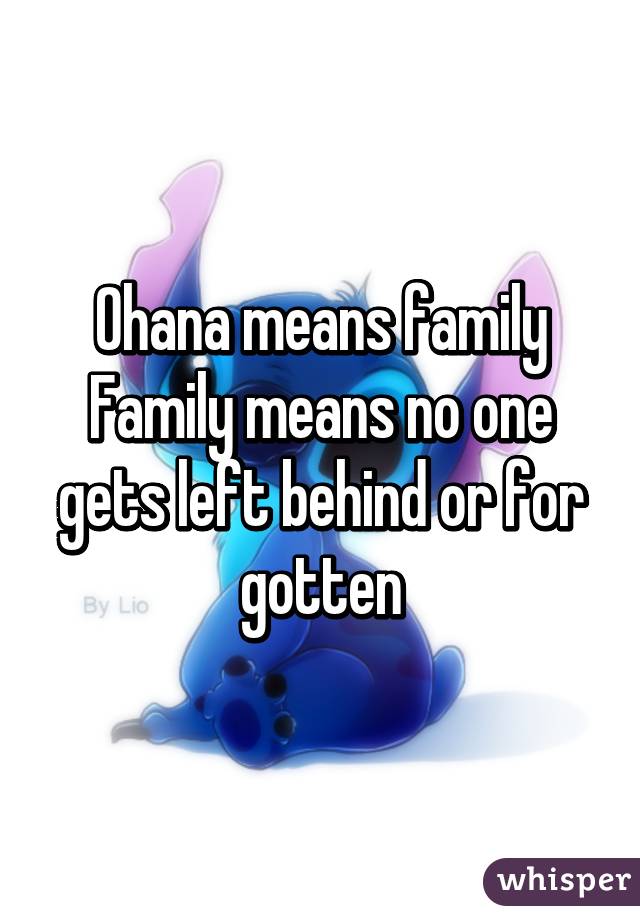 Ohana means family
Family means no one gets left behind or for gotten
