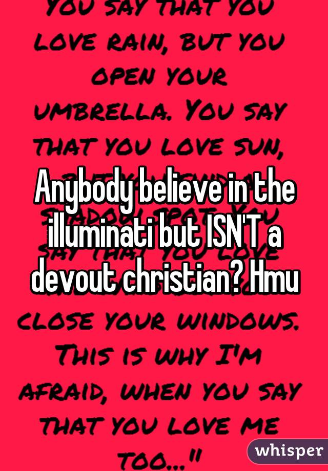 Anybody believe in the illuminati but ISN'T a devout christian? Hmu