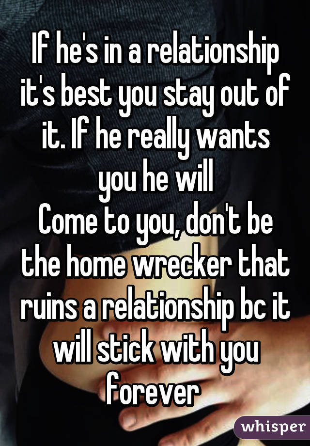 If he's in a relationship it's best you stay out of it. If he really wants you he will
Come to you, don't be the home wrecker that ruins a relationship bc it will stick with you forever 