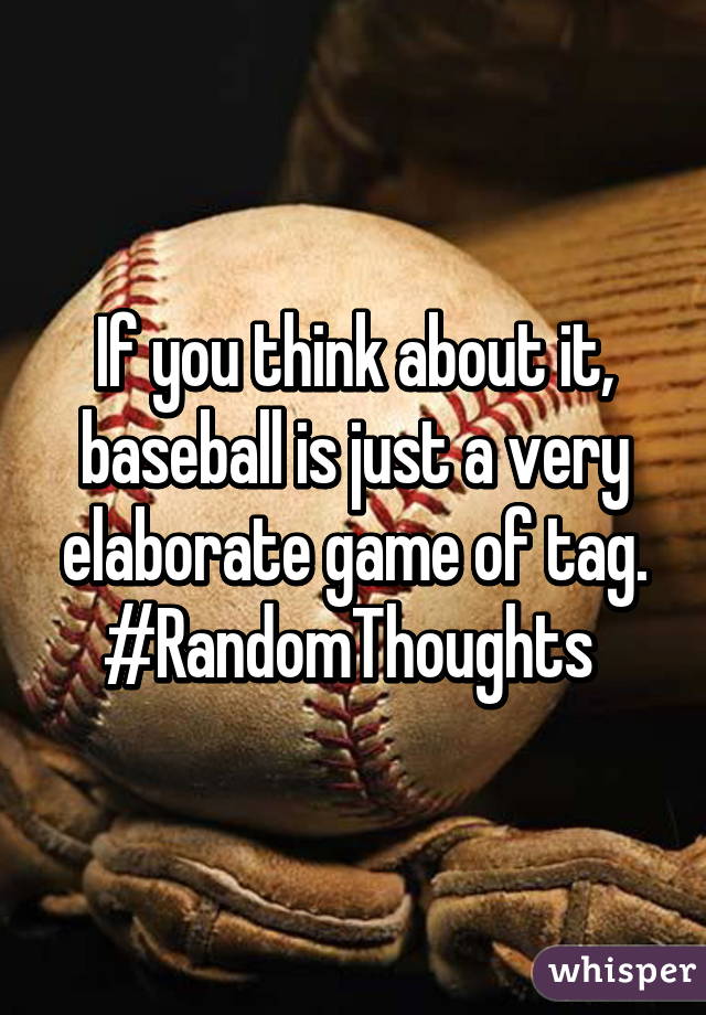 If you think about it, baseball is just a very elaborate game of tag. #RandomThoughts 