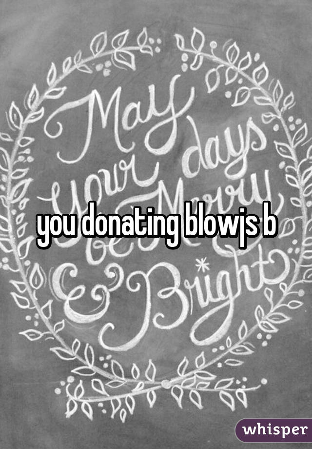 you donating blowjs b