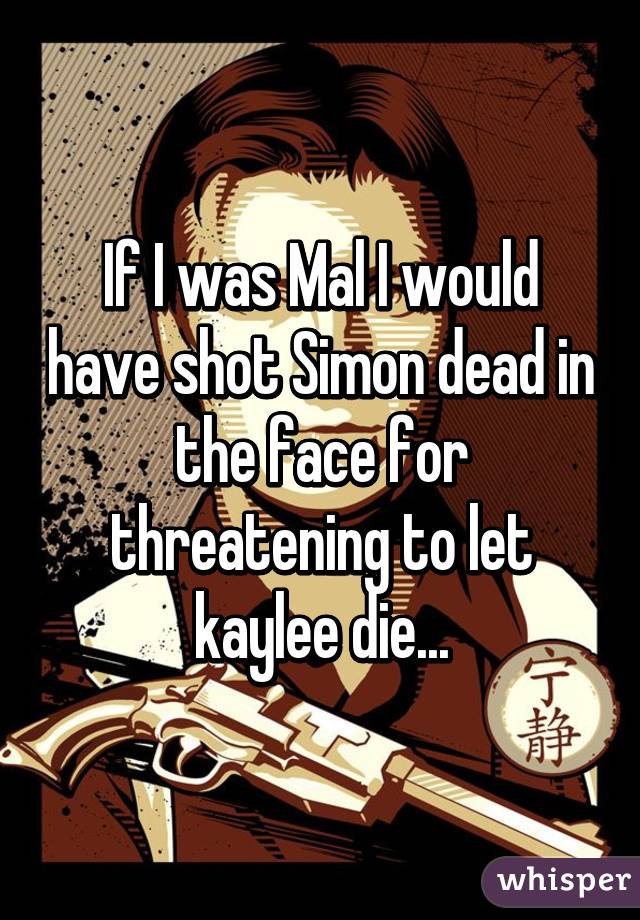 If I was Mal I would have shot Simon dead in the face for threatening to let kaylee die...
