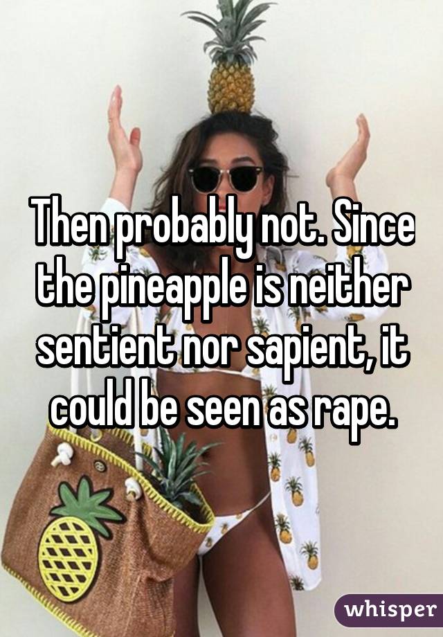 Then probably not. Since the pineapple is neither sentient nor sapient, it could be seen as rape.