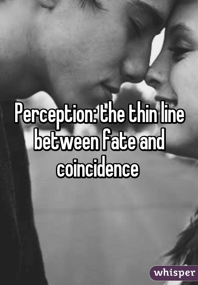 Perception: the thin line between fate and coincidence 