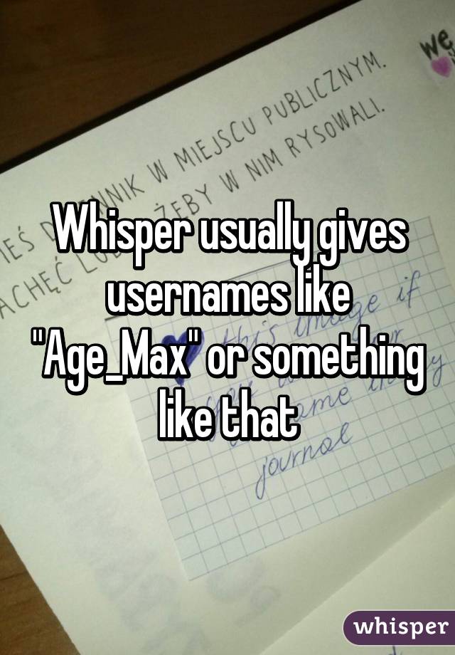 Whisper usually gives usernames like "Age_Max" or something like that