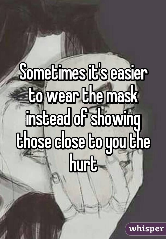 Sometimes it's easier to wear the mask instead of showing those close to you the hurt