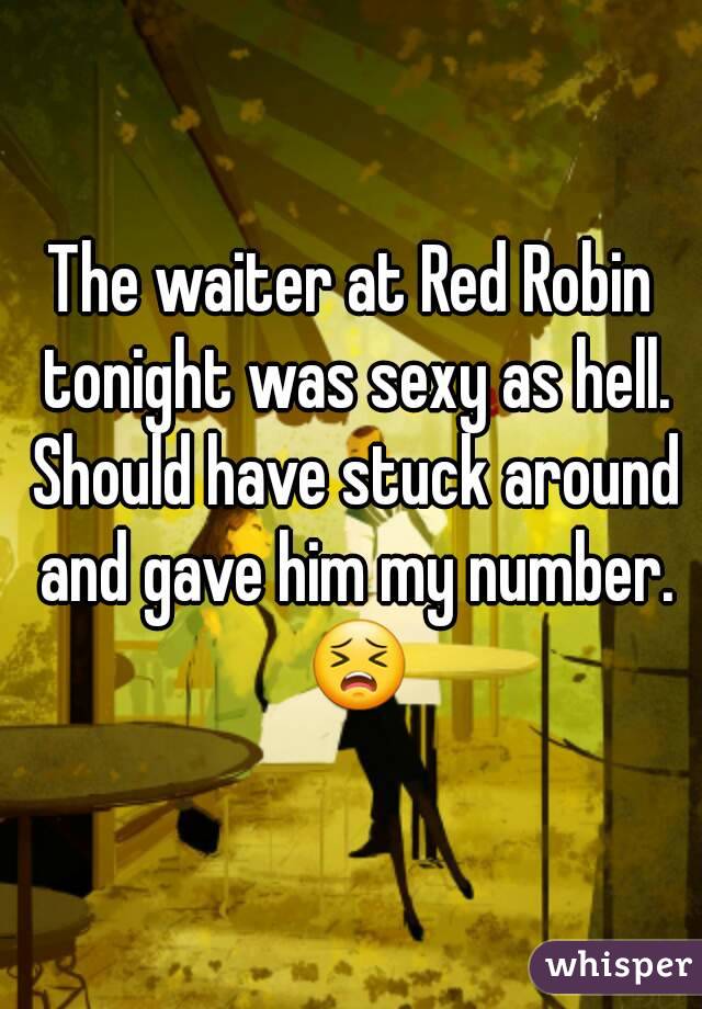 The waiter at Red Robin tonight was sexy as hell. Should have stuck around and gave him my number. 😣