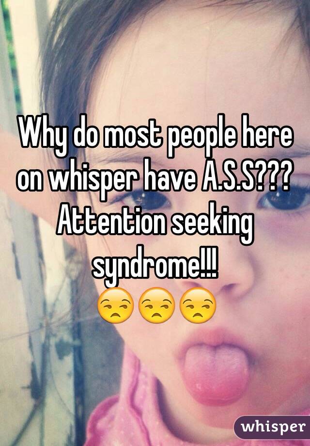 Why do most people here on whisper have A.S.S???
Attention seeking syndrome!!!
😒😒😒 