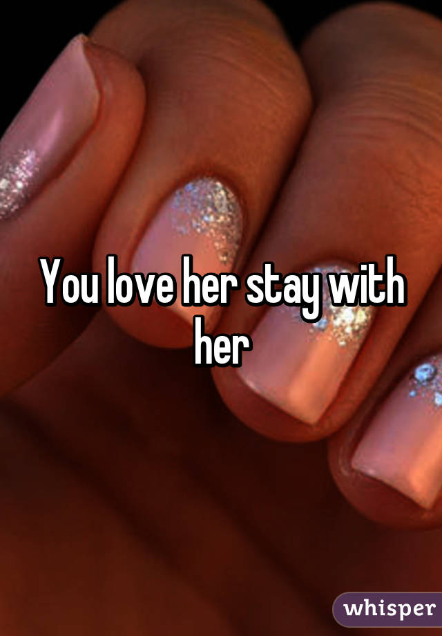 You love her stay with her