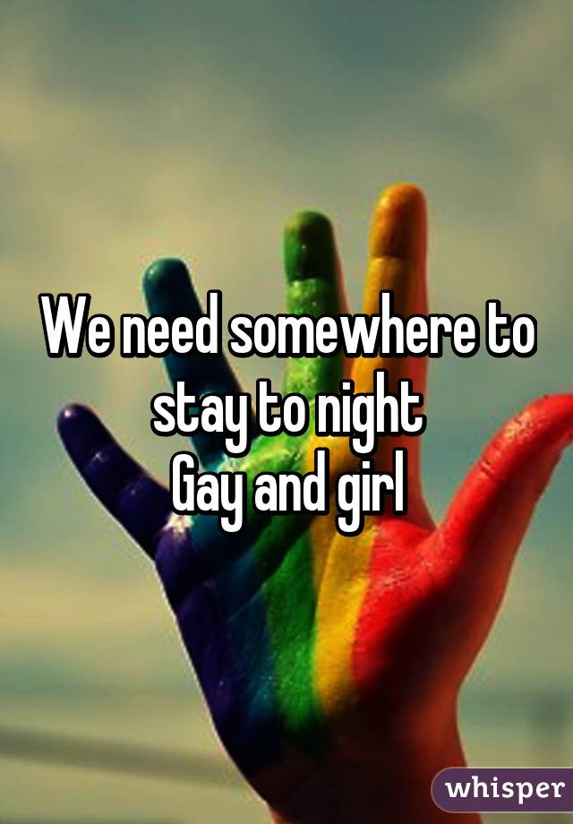 We need somewhere to stay to night
Gay and girl